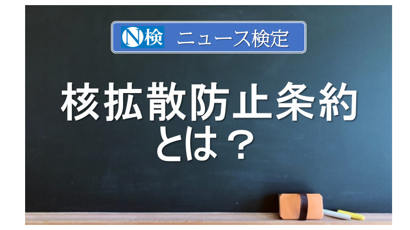 核拡散防止条約とは？　｢ニュース検定｣がわかりやすく解説