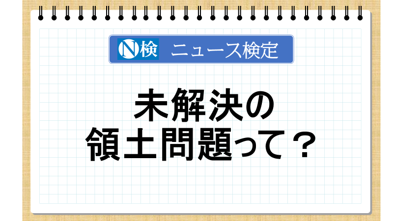 未解決の領土問題って？【ニュース検定「入門編」】