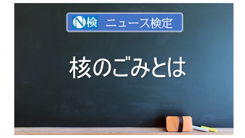 「核のごみ」とは　｢ニュース検定｣がわかりやすく解説
