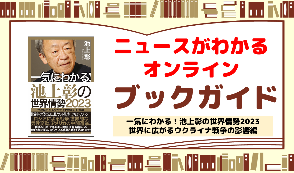 ブックガイド「一気にわかる!池上彰の世界情勢2023 世界に広がるウクライナ戦争の影響編」