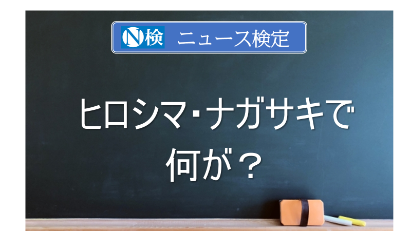 ヒロシマ・ナガサキで何が？　｢ニュース検定｣がわかりやすく解説