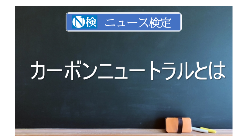 カーボンニュートラルとは　｢ニュース検定｣がわかりやすく解説