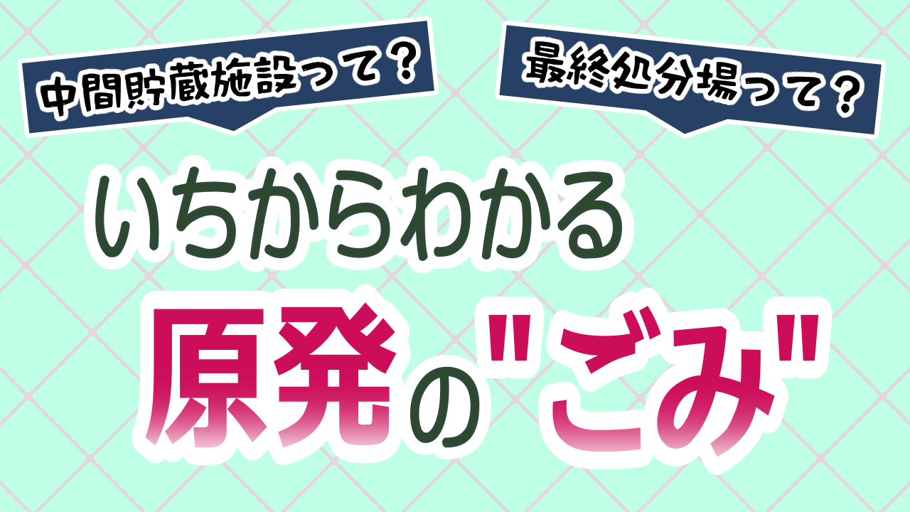 いちからわかる原発の”ごみ”
