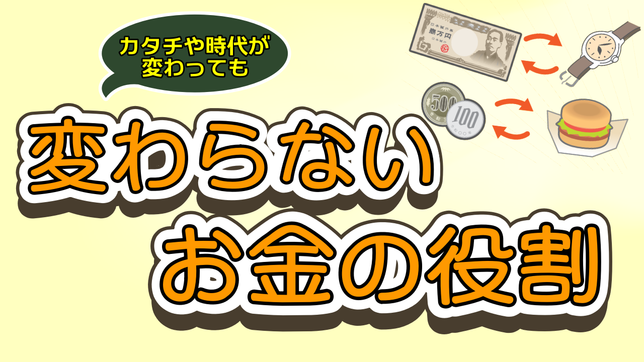 カタチや時代が変わっても 変わらないお金の役割