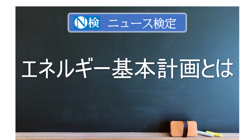 エネルギー基本計画とは　｢ニュース検定｣がわかりやすく解説