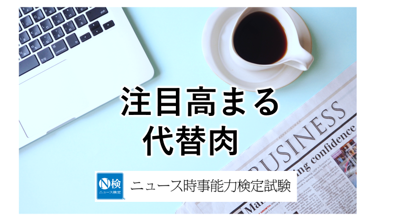 注目高まる「代替肉」　「ニュース検定」がわかりやすく解説