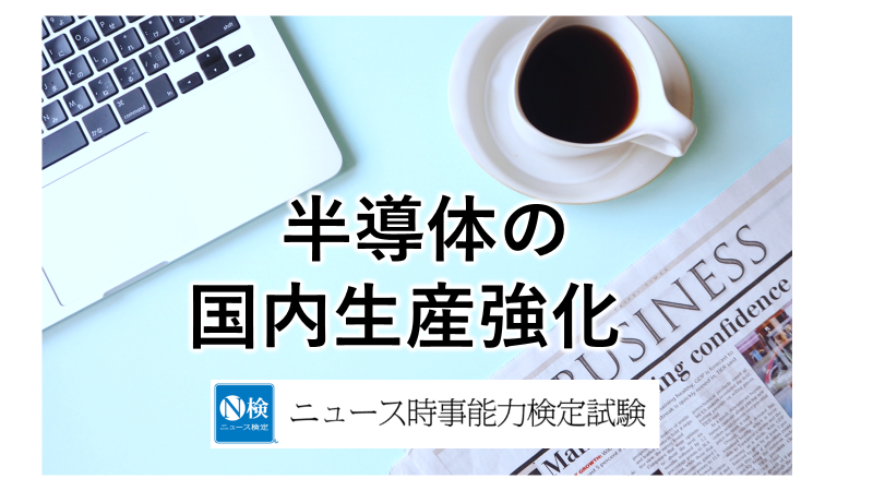 半導体の国内生産強化　「ニュース検定」がわかりやすく解説