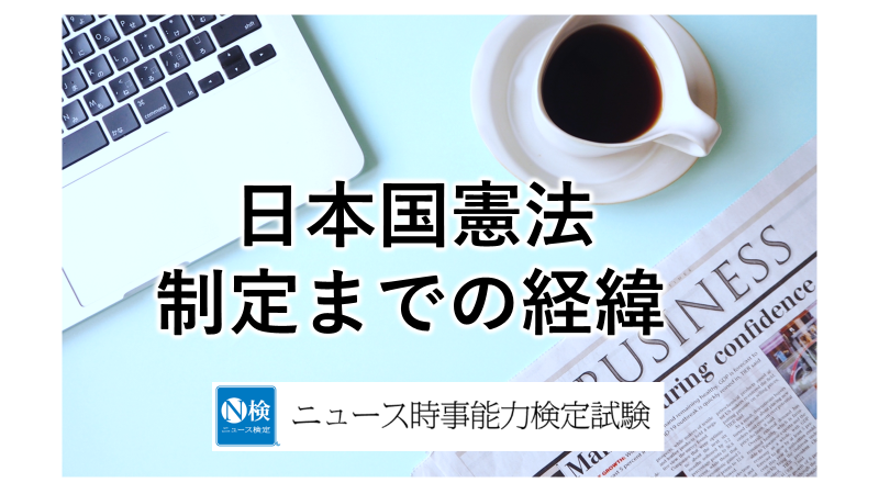 日本国憲法　制定までの経緯　「ニュース検定」がわかりやすく解説