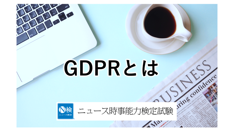 ＧＤＰＲとは　「ニュース検定」がわかりやすく解説