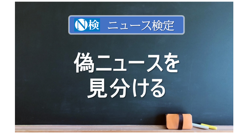 偽ニュースを見分ける　　｢ニュース検定｣がわかりやすく説明