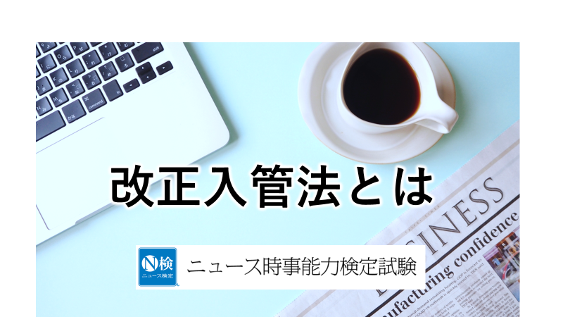 改正入管法とは　「ニュース検定」がわかりやすく解説