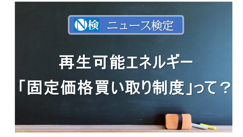 再エネ　「固定価格買い取り制度」って？　｢ニュース検定｣がわかりやすく説明