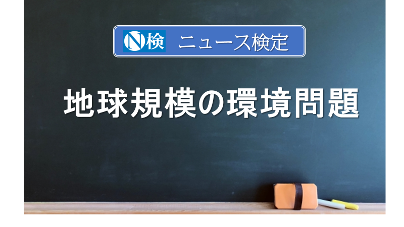 地球規模の環境問題　｢ニュース検定｣がわかりやすく説明