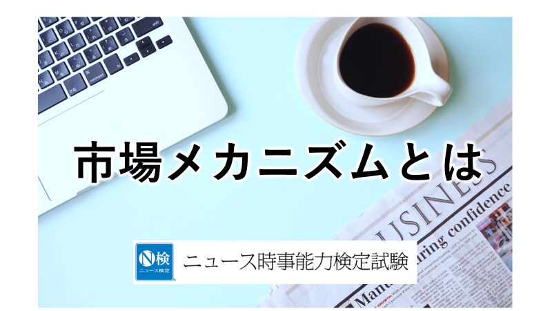市場メカニズムとは　「ニュース検定」がわかりやすく解説