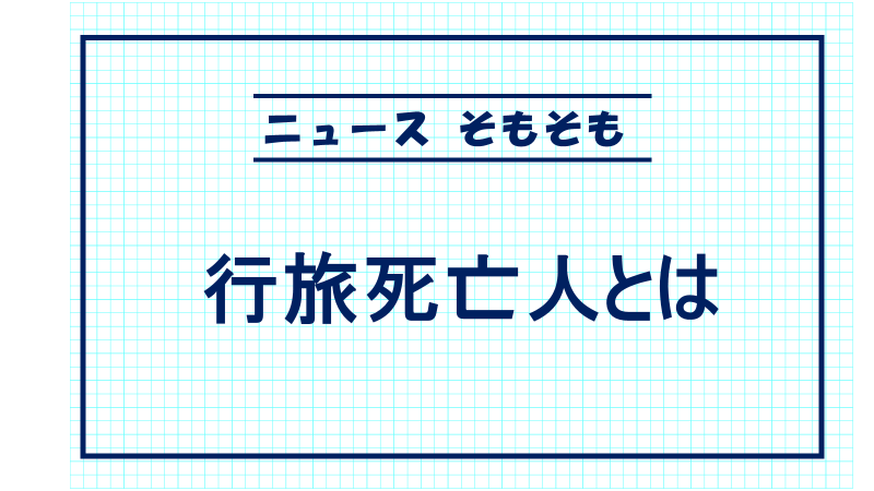 行旅死亡人とは　＜ニュースそもそも＞