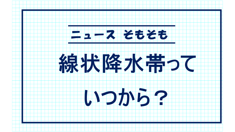 線状降水帯っていつから？　＜ニュースそもそも＞