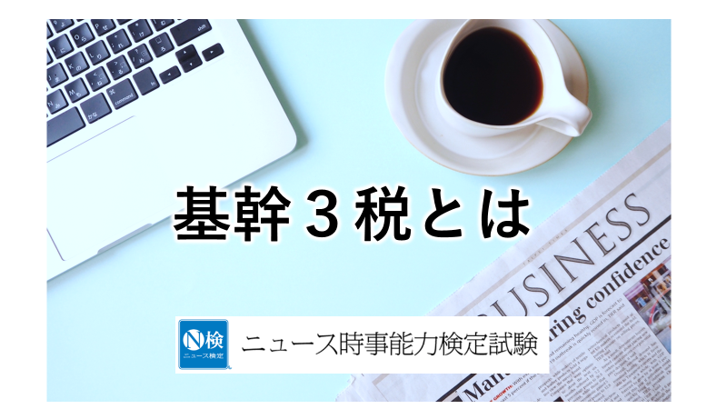 基幹３税とは　「ニュース検定」がわかりやすく解説
