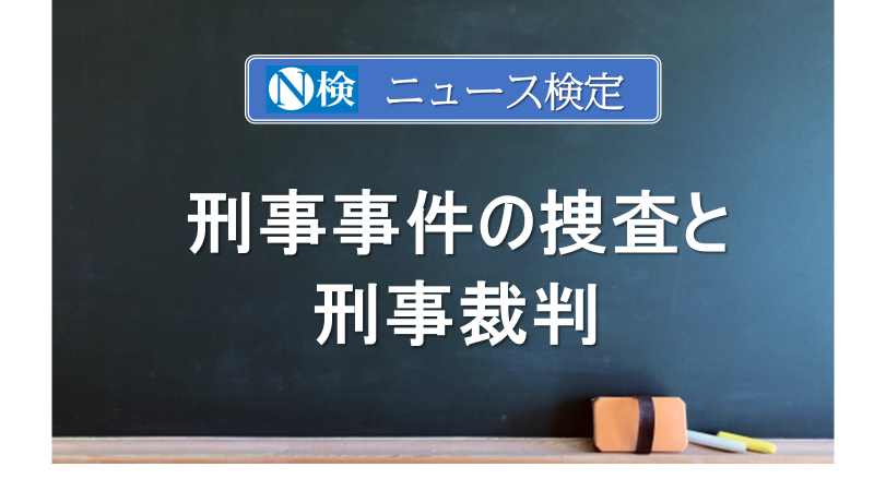 刑事事件の捜査と刑事裁判　｢ニュース検定｣がわかりやすく説明