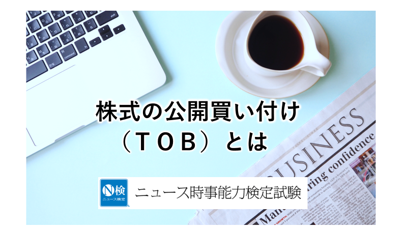 株式の公開買い付け（ＴＯＢ）とは　　「ニュース検定」がわかりやすく解説