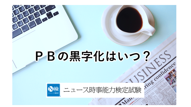 PBの黒字化はいつ? 【ニュース検定・発展編】│子どものためのニュース雑誌「ニュースがわかる オンライン」