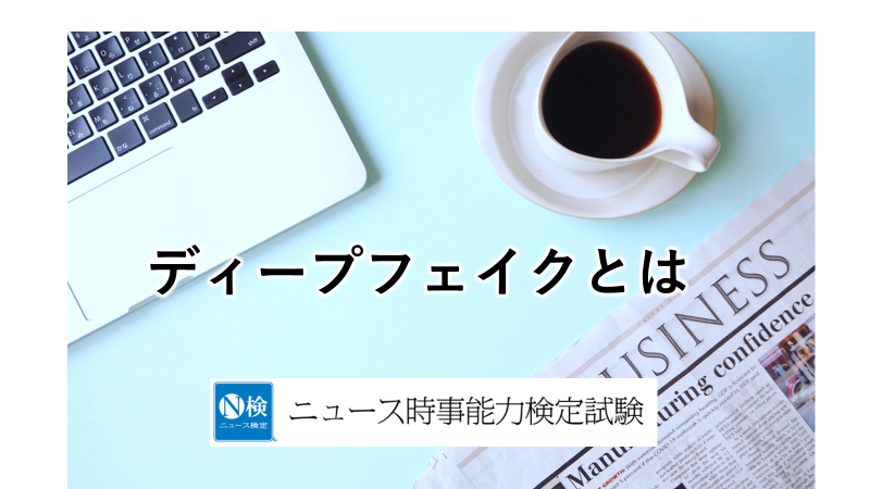 ディープフェイクとは　「ニュース検定」がわかりやすく解説