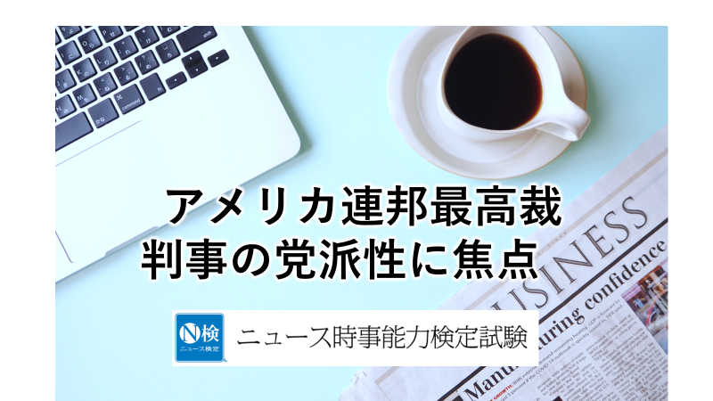 アメリカ連邦最高裁　判事の党派性に焦点　「ニュース検定」がわかりやすく解説