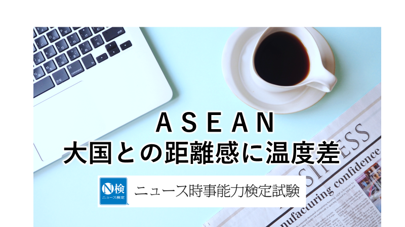 ＡＳＥＡＮ　大国との距離感に温度差　　「ニュース検定」がわかりやすく解説