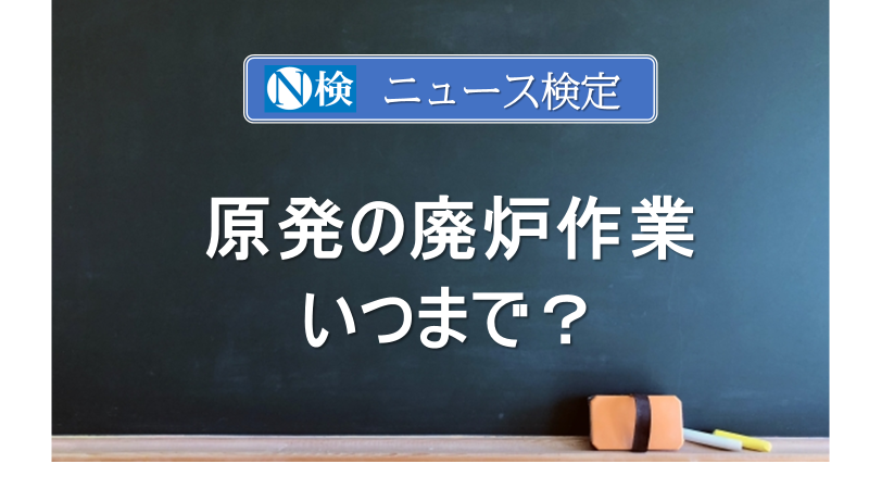 原発の廃炉作業　いつまで？　　｢ニュース検定｣がわかりやすく説明