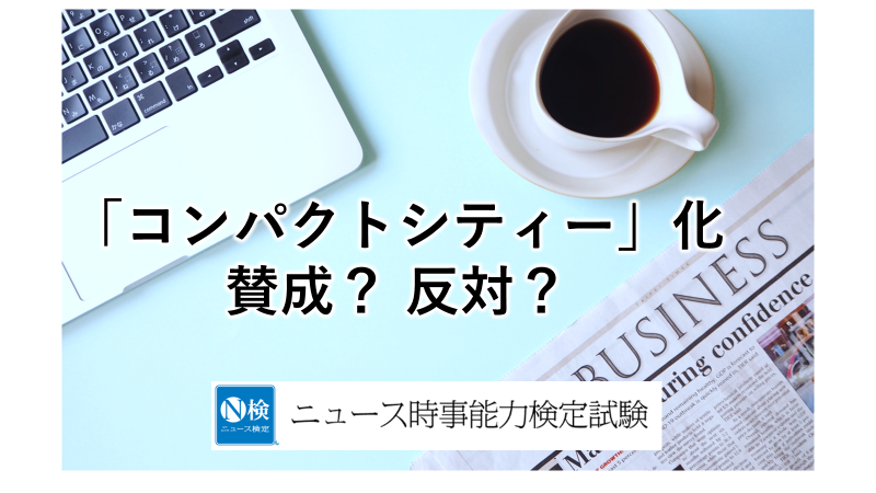 「コンパクトシティー化」 賛成？　反対？　「ニュース検定」がわかりやすく解説