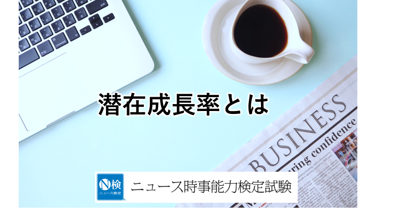 潜在成長率とは？　「ニュース検定」がわかりやすく解説