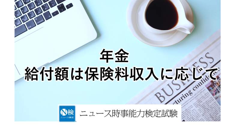年金　給付額は保険料収入に応じて　　「ニュース検定」がわかりやすく解説