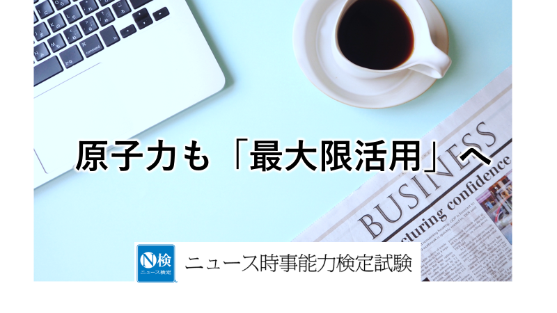 原子力も「最大限活用」へ　　「ニュース検定」がわかりやすく解説