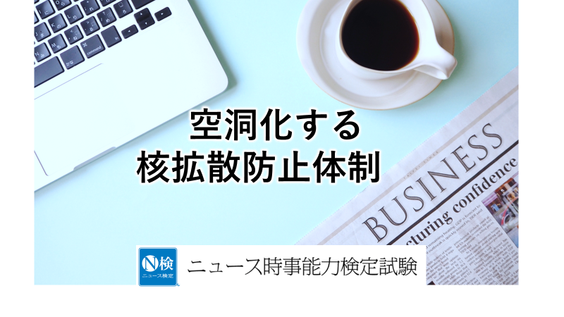空洞化する核拡散防止体制　　「ニュース検定」がわかりやすく解説