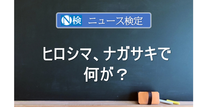 ヒロシマ、ナガサキで何が？　｢ニュース検定｣がわかりやすく説明