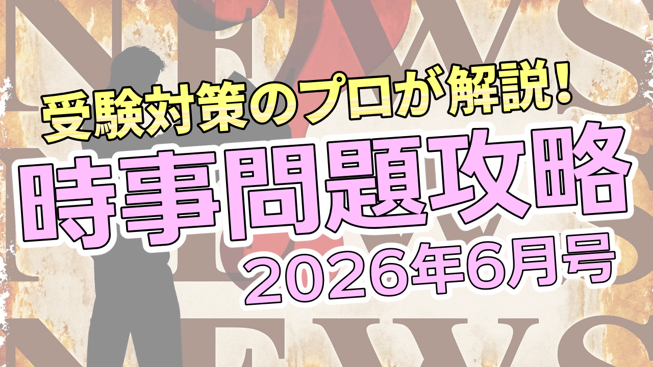 受験対策のプロが解説！ 時事問題攻略【2026年6月号】
