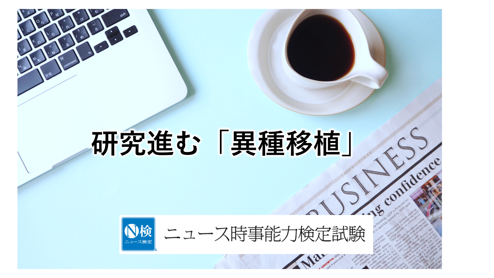 研究進む「異種移植」　＜ニュース検定＞　　